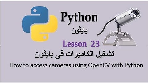 Lesson 23 How to access cameras using OpenCV with Python تشغيل الكاميرات فى بايثون