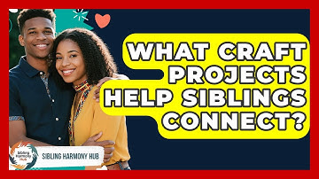What Craft Projects Help Siblings Connect? - Sibling Harmony Hub