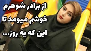 از برادر شوهرم خوشم میومد دوست داشتم باهاش رابطه برقرار کنم تا این که….(داستان واقعی)