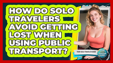 How Do Solo Travelers Avoid Getting Lost When Using Public Transport? - Your Solo Traveler Guide