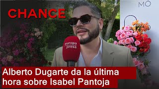 Alberto Dugarte da la última hora sobre Isabel Pantoja