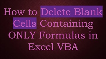 How to Delete Blank Cells Containing ONLY Formulas in Excel VBA