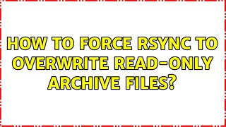 How to force rsync to overwrite read-only archive files?