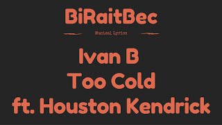 Ivan B - Too Cold ( ft. Houston Kendrick) - Lyrics