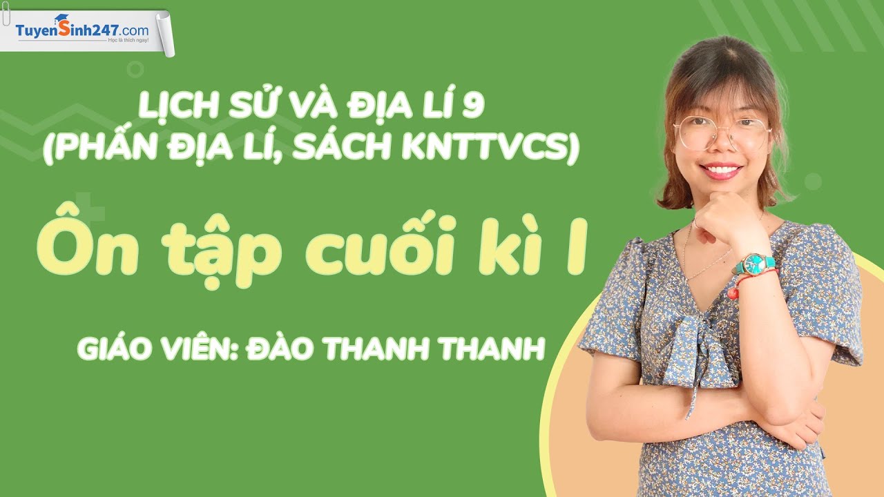 Ôn tập cuối kì I | Lịch sử và Địa lí 9 (phần Địa lí, sách KNTTVCS) | GV: Đào Thanh Thanh