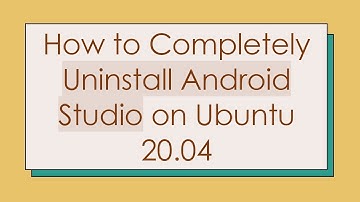 How to Completely Uninstall Android Studio on Ubuntu 20.04