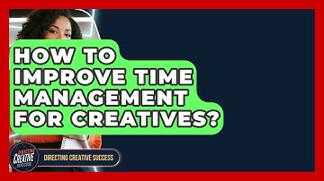 How To Improve Time Management For Creatives? - Directing Creative Success