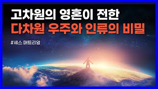 인류를 뛰어넘는 초월적 존재가 전한 사후세계와 다차원 우주의 비밀｜세스 매트리얼