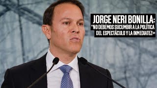 Jorge Neri Bonilla: “No debemos sucumbir a la política del espectáculo y la inmediatez»