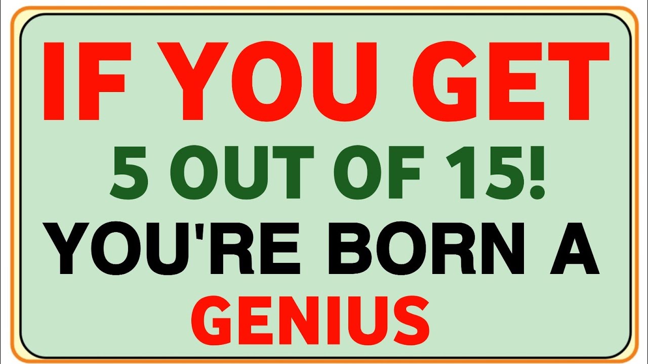 IF YOU GET 5 OUT OF 15 YOU'RE BORN A GENIUS 