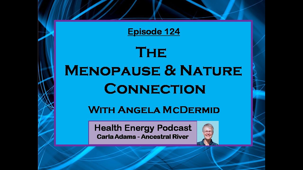 The Menopause - Nature Connection, Angela McDermid, Health Energy Podcast 124 