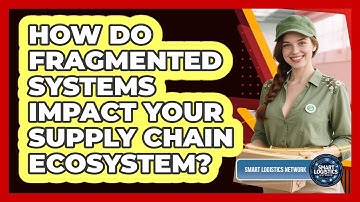 How Do Fragmented Systems Impact Your Supply Chain Ecosystem? - Smart Logistics Network