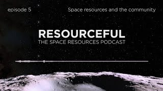 Resourceful podcast Episode 5: Space Resources and the Community