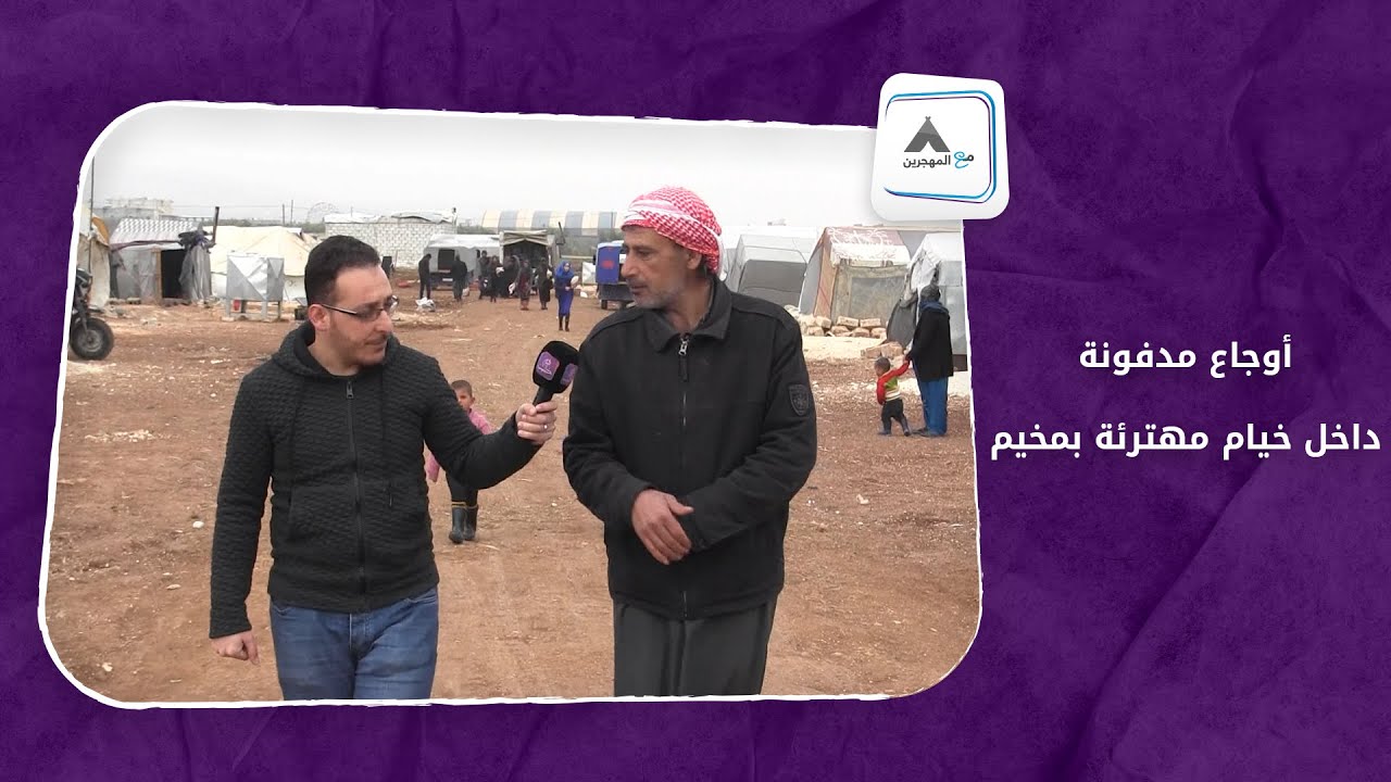 مع المهجرين - أوجاع مدفونة داخل خيام مهترئة بمخيم عشوائي في إعزاز