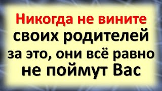 Никогда не вините своих родителей за это, они всё равно не поймут Вас