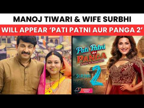 'पति पत्नी और पंगा 2' में पत्नी सुरभि संग नजर आएंगे मनोज तिवारी, बेटी रिति बिग बॉस 20 में