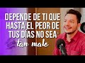 DEPENDE DE TI QUE HASTA EL PEOR DE TUS DÍAS NO SEA TAN MALO