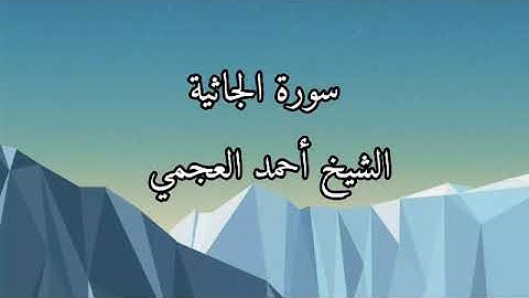 سورة الجاثية تلاوة الشيخ أحمد العجمي