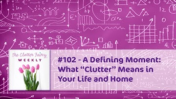 A Defining Moment: What “Clutter” Means in Your Life and Home - The Clutter Fairy Weekly #102