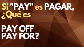 Si 'PAY' es PAGAR, ¿Qué es PAY OFF, PAY FOR?