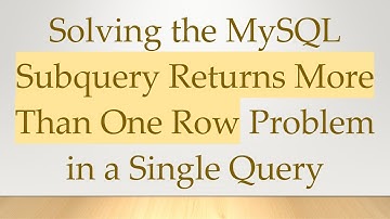 Solving the MySQL Subquery Returns More Than One Row Problem in a Single Query