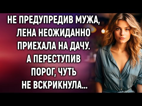 Не предупредив мужа, Лена приехала на дачу. А переступив порог…