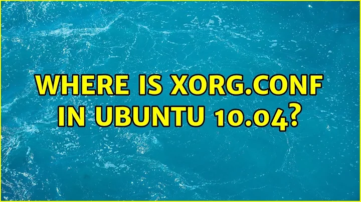 Where is xorg.conf in Ubuntu 10.04?