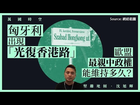 【萬國時空・沈旭暉 035🇭🇺】匈牙利出現「光復香港路」：歐盟最親中政權能維持多久？