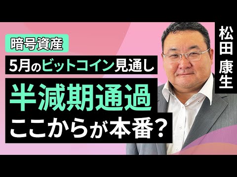 【暗号資産】5月のビットコイン見通し～半減期通過、ここからが本番？（松田 康生）【楽天証券 トウシル】