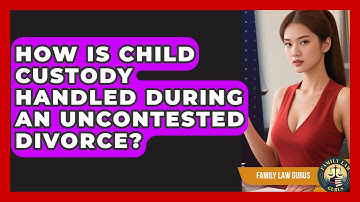 How Is Child Custody Handled During An Uncontested Divorce? - Family Law Gurus