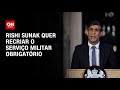 Rishi Sunak quer recriar o serviço militar obrigatório | LIVE CNN