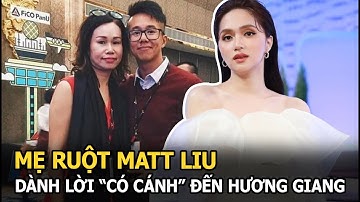 Mẹ ruột Matt Liu dành lời có cánh đến Hương Giang, mối quan hệ với gia đình bạn trai cũ giờ ra sao?