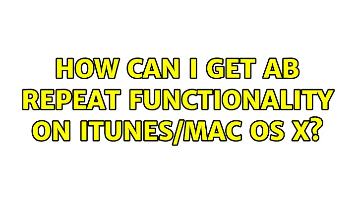 How can I get AB repeat functionality on iTunes/Mac OS X? (3 Solutions!!)