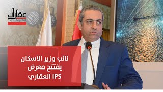 نائب وزير الأسكان يفتتح معرض IPS العقاري
