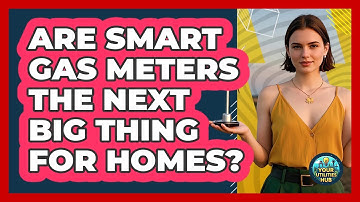 Are Smart Gas Meters The Next Big Thing For Homes? - Your Utilities Hub