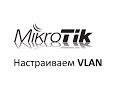 Настройка VLAN на роутере Mikrotik