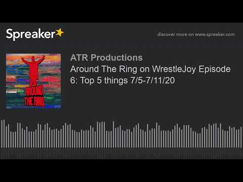 Around The Ring on WrestleJoy Episode 6: Top 5 things 7/5-7/11/20