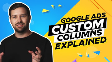 Google Ads Custom Columns Explained