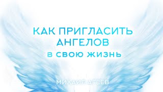 КАК ПРИГЛАСИТЬ АНГЕЛОВ В СВОЮ ЖИЗНЬ – Михаил Агеев