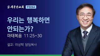 [새문안교회 이상학목사 설교] 우리는 행복하면 안되는가? (마태복음 11:25~30)