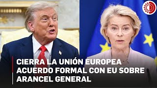 La UE cierra el acuerdo formal con EU para un arancel general del 15%