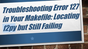 Troubleshooting Error 127 in Your Makefile: Locating f2py but Still Failing