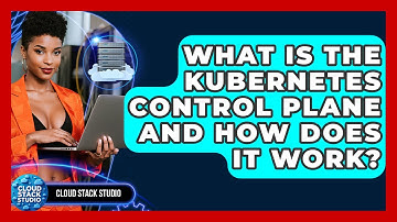 What Is The Kubernetes Control Plane And How Does It Work? - Cloud Stack Studio