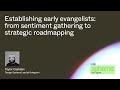 Establishing early evangelists: from sentiment gathering to strategic roadmapping - Taylor Cashdan