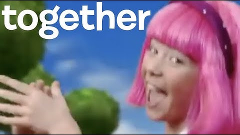All LazyTown songs but only the word "together"