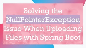 Solving the NullPointerException Issue When Uploading Files with Spring Boot