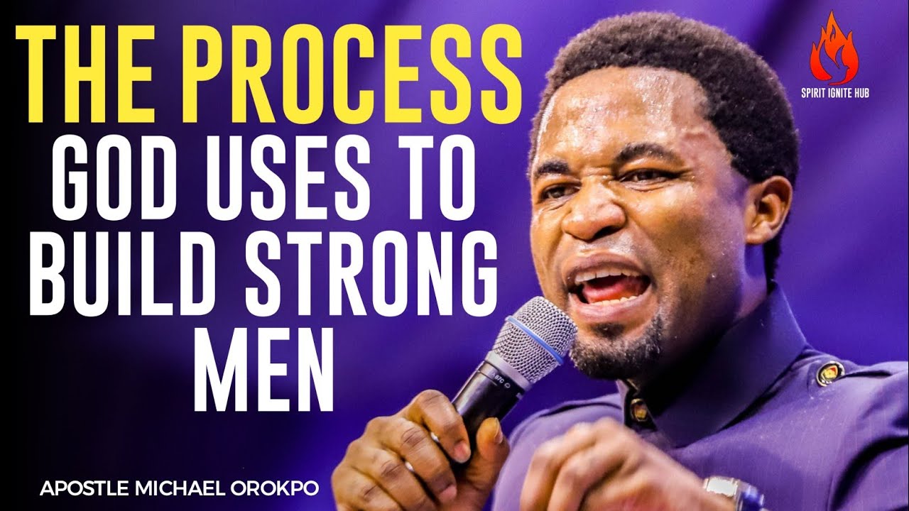 THE PROCESS GOD USES TO BUILD STRONG MEN|| APOSTLE MICHAEL OROKPO - YouTube