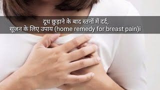 दूध छुड़ाने के बाद स्तनों में दर्द, सूजन केे लिए उपाय (home remedy for breast pain)