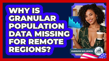 Why Is Granular Population Data Missing For Remote Regions? - Demographic Data Answers