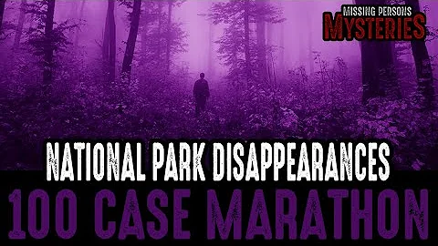 3+ Hour Long 100 CASE MARATHON National Park Disappearances!